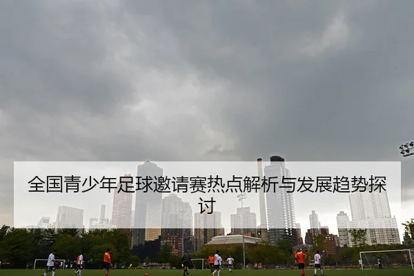 全国青少年足球邀请赛热点解析与发展趋势探讨